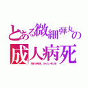 とある微細弾丸の成人病死（下着の針弾痕、治らない刺し傷）