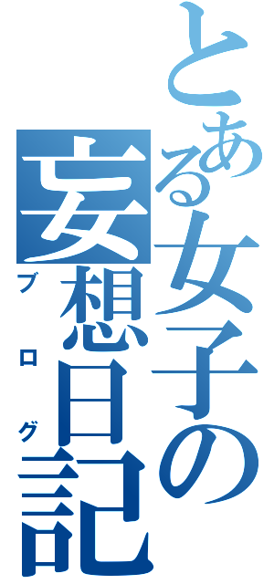 とある女子の妄想日記（ブログ）