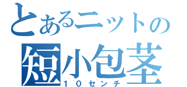 とあるニットの短小包茎（１０センチ）