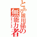 とある雑用係の無能力者（はまづらしあげ）