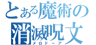 とある魔術の消滅呪文（メロドーア）