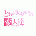 とある吹奏楽部の変人達（ホルンパート）