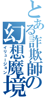 とある詐欺師の幻想魔境（イリュージョン）