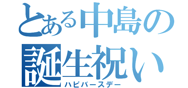 とある中島の誕生祝い（ハピバースデー）