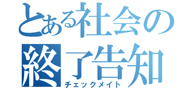 とある社会の終了告知（チェックメイト）