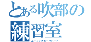 とある吹部の練習室（ユーフォチューバパート）