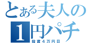 とある夫人の１円パチンコ（投資４万円目）