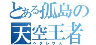 とある孤島の天空王者（ヘタレウス）