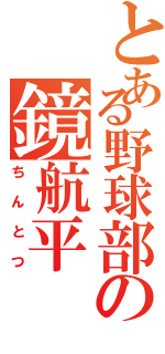 とある野球部の鏡航平（ちんとつ）