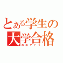 とある学生の大学合格（おめでとう）