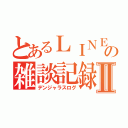 とあるＬＩＮＥの雑談記録Ⅱ（デンジャラスログ）