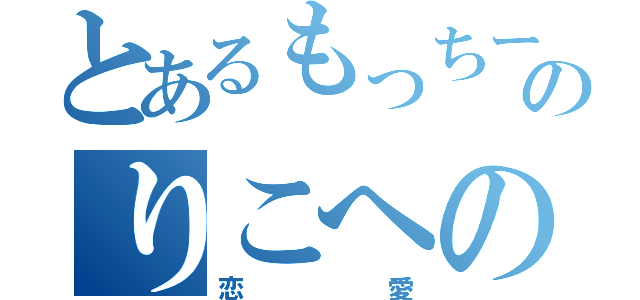 とあるもっちーのりこへの（恋愛）