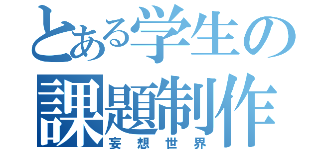 とある学生の課題制作（妄想世界）