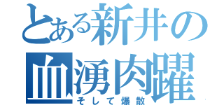 とある新井の血湧肉躍爆散（そして爆散）