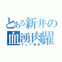 とある新井の血湧肉躍爆散（そして爆散）