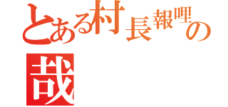 とある村長報哩の哉（）