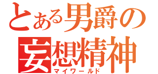 とある男爵の妄想精神（マイワールド）