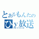 とあるもんたのひｙ放送（ブロードキャスト）