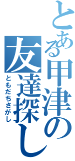 とある甲津の友達探し（ともだちさがし）