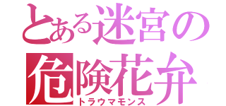 とある迷宮の危険花弁（トラウマモンス）