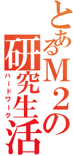 とあるＭ２の研究生活（ハードワーク）