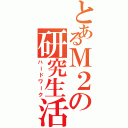 とあるＭ２の研究生活（ハードワーク）