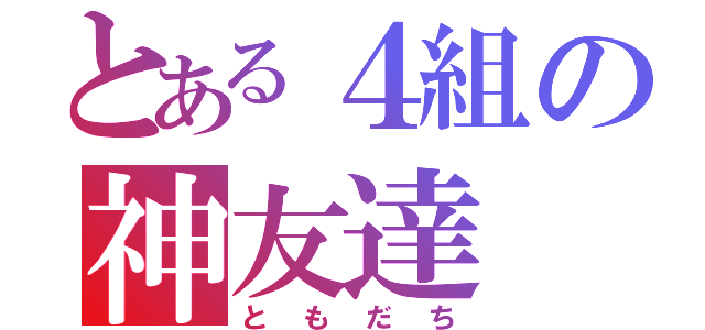 とある４組の神友達（ともだち）