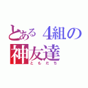 とある４組の神友達（ともだち）