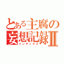 とある主腐の妄想記録Ⅱ（インデックス）