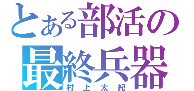 とある部活の最終兵器（村上太紀）