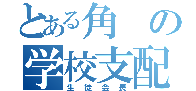 とある角の学校支配（生徒会長）