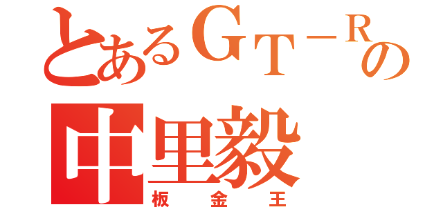 とあるＧＴ－Ｒ乗りの中里毅（板金王）