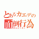 とあるカエデの面倒行為（めんどくさい）