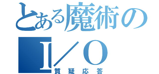 とある魔術のＩ／Ｏ（質疑応答）