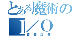 とある魔術のＩ／Ｏ（質疑応答）