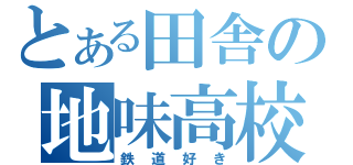 とある田舎の地味高校生（鉄道好き）