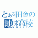 とある田舎の地味高校生（鉄道好き）