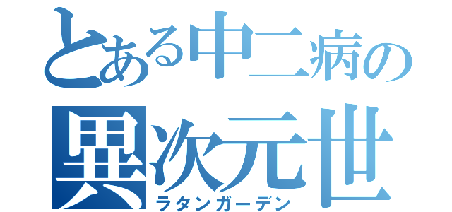 とある中二病の異次元世界（ラタンガーデン）