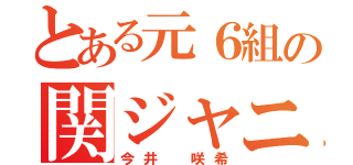 とある元６組の関ジャニ（今井 咲希）