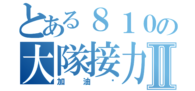 とある８１０の大隊接力Ⅱ（加油啊）