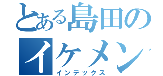 とある島田のイケメン（インデックス）