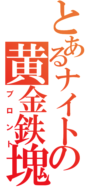 とあるナイトの黄金鉄塊（ブロント）