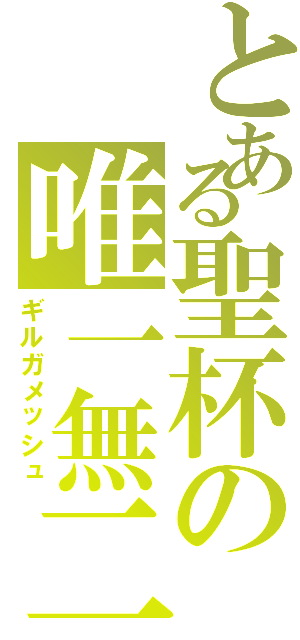 とある聖杯の唯一無二（ギルガメッシュ）