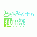 とあるみんすの独唱祭（ヒトカラ）