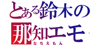 とある鈴木の那知エモン（なちえもん）