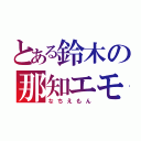 とある鈴木の那知エモン（なちえもん）