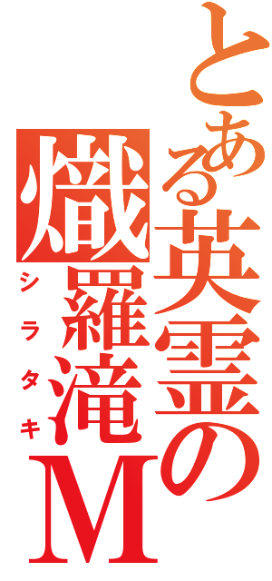 とある英霊の熾羅滝ＭＫⅡ（シラタキ）