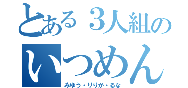 とある３人組のいつめん（みゆう・りりか・るな）