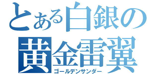 とある白銀の黄金雷翼（ゴールデンサンダー）