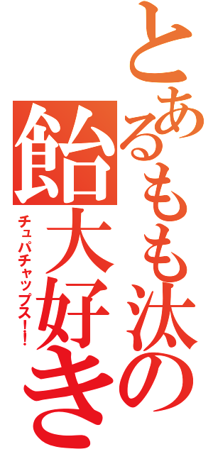 とあるもも汰の飴大好き（チュパチャップス！！）